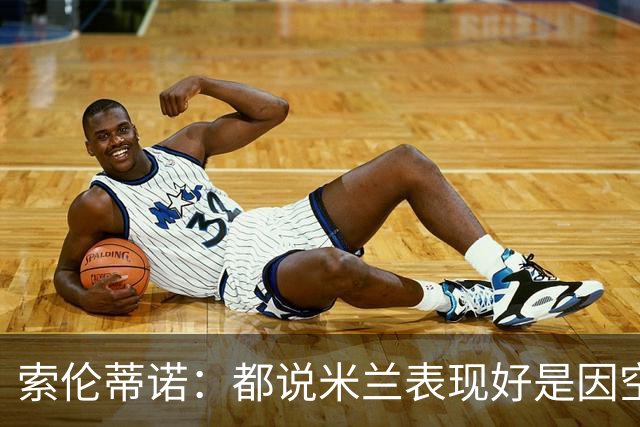 索伦蒂诺：都说米兰表现好是因空场 现在仍很强势